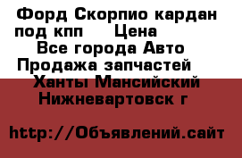 Форд Скорпио кардан под кпп N › Цена ­ 2 500 - Все города Авто » Продажа запчастей   . Ханты-Мансийский,Нижневартовск г.